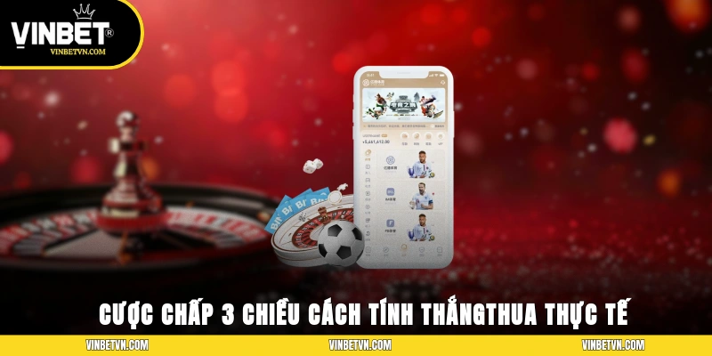 Cược Chấp 3 Chiều – Cách Tính Thắng/Thua Trong Thực Tế