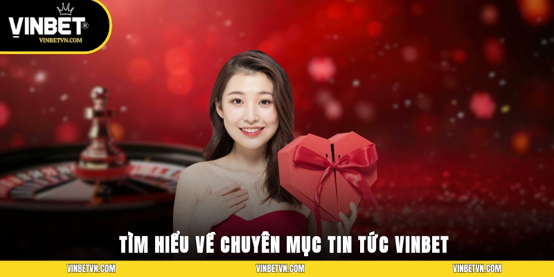 Tìm hiểu về chuyên mục tin tức Vinbet