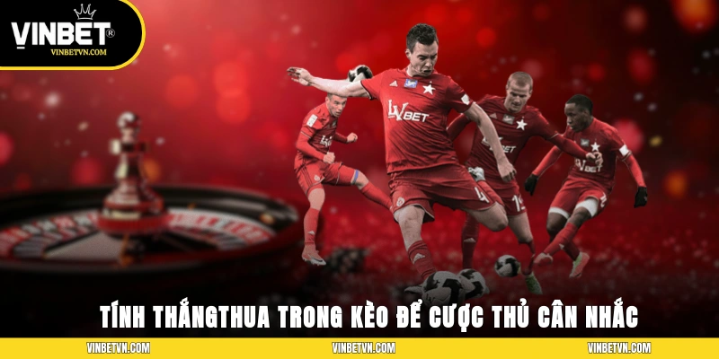 Tính thắng/thua trong kèo để cược thủ cân nhắc