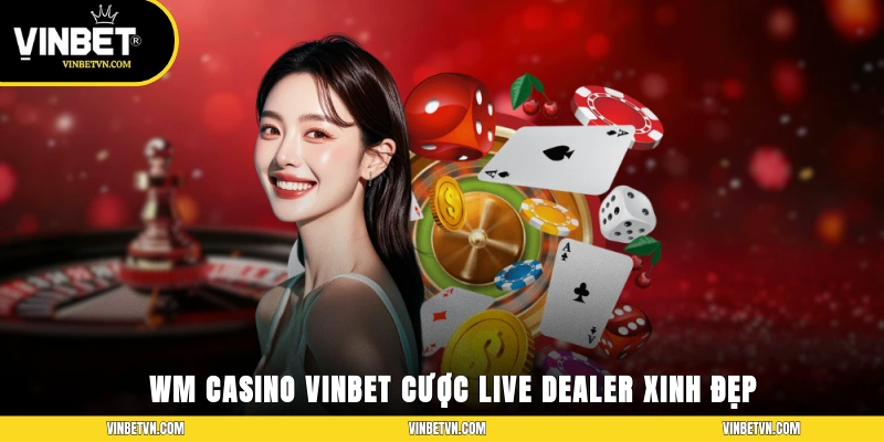 WM Casino VINBET – Cược Live Chân Thật Dealer Xinh Đẹp