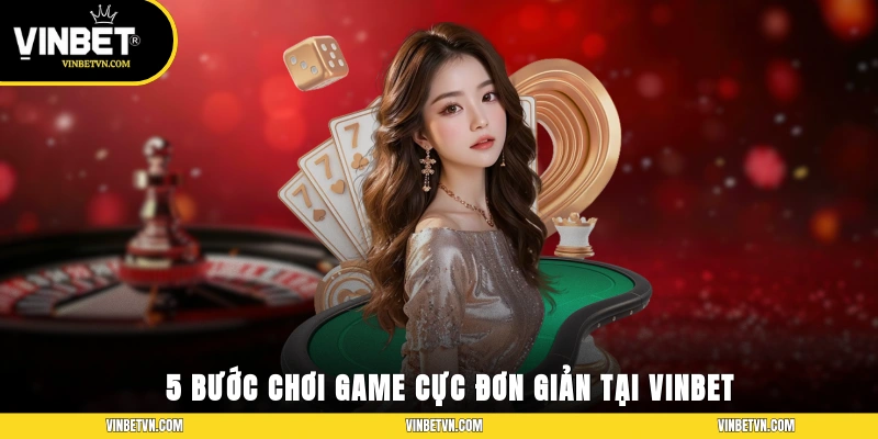 5 bước chơi game cực đơn giản tại Vinbet