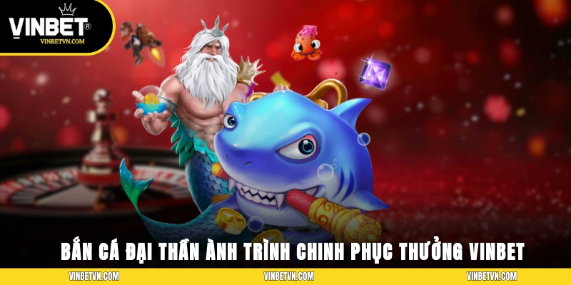 Bắn cá đại thần chinh phục thưởng vinbet