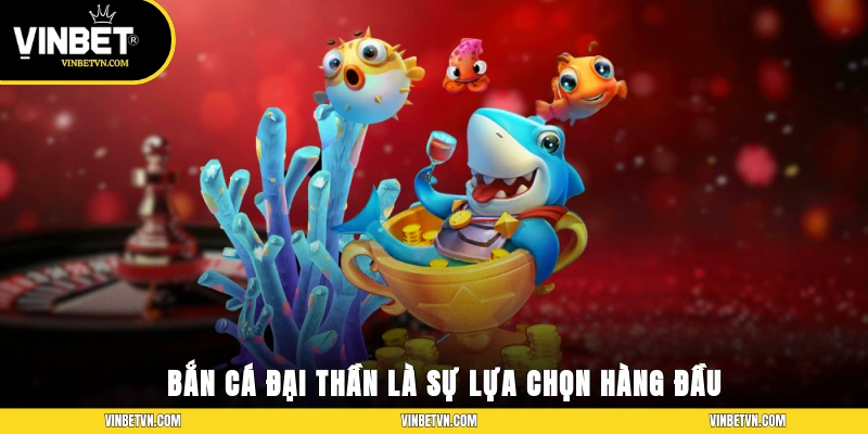Bắn Cá Đại Thần là sự lựa chọn hàng đầu