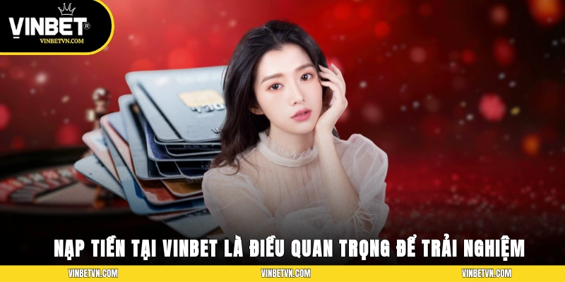 Nạp tiền tại Vinbet là điều quan trọng để trải nghiệm