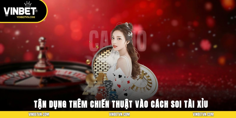 Tận dụng thêm chiến thuật vào cách soi tài xỉu