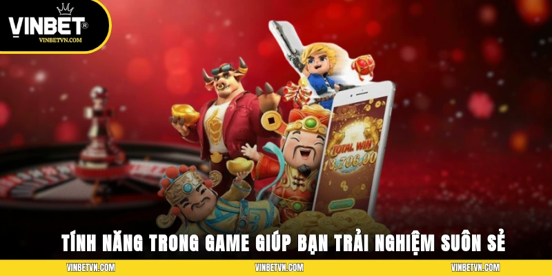 Tính năng trong game giúp bạn có trải nghiệm suôn sẻ